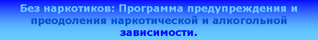 Подпись: Без наркотиков: Программа предупреждения и преодоления наркотической и алкогольной зависимости.