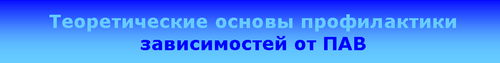 Подпись: Теоретические основы профилактики зависимостей от ПАВ